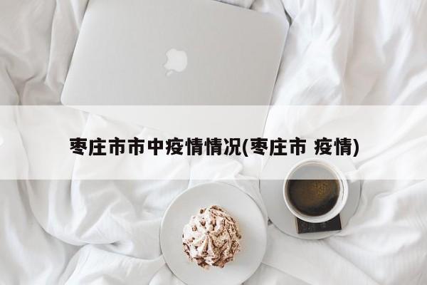 枣庄市市中疫情情况(枣庄市 疫情)