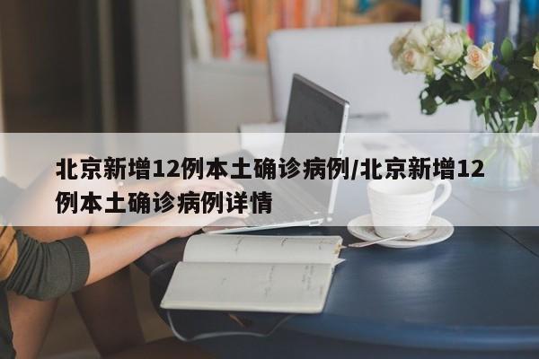 北京新增12例本土确诊病例/北京新增12例本土确诊病例详情