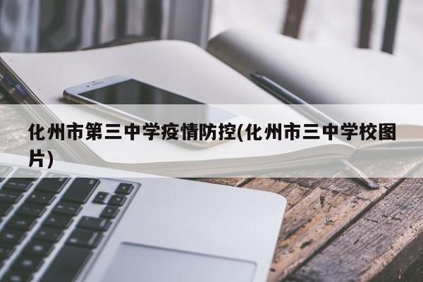 化州市第三中学疫情防控(化州市三中学校图片)
