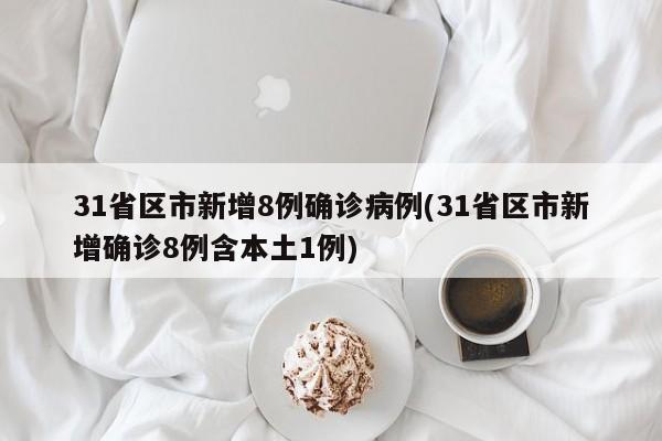 31省区市新增8例确诊病例(31省区市新增确诊8例含本土1例)