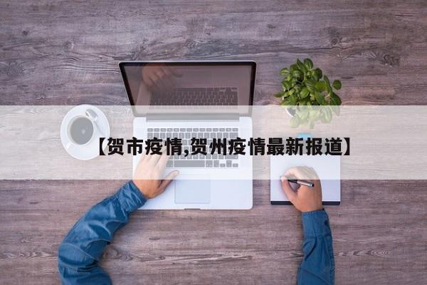 【贺市疫情,贺州疫情最新报道】
