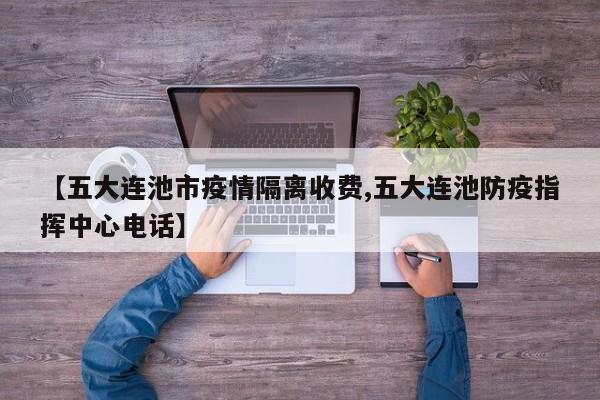 【五大连池市疫情隔离收费,五大连池防疫指挥中心电话】