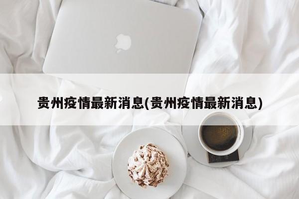 贵州疫情最新消息(贵州疫情最新消息)