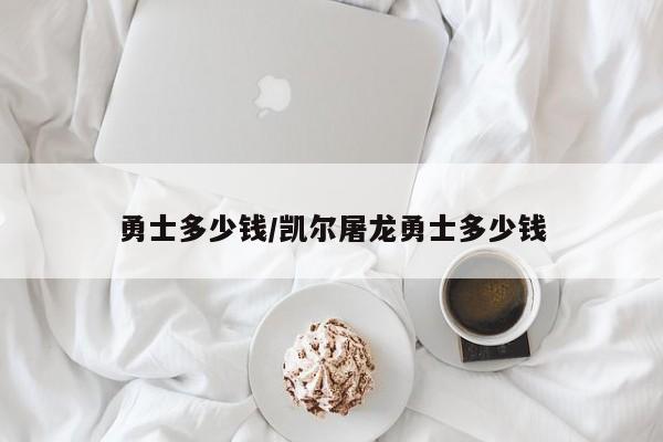 勇士多少钱/凯尔屠龙勇士多少钱