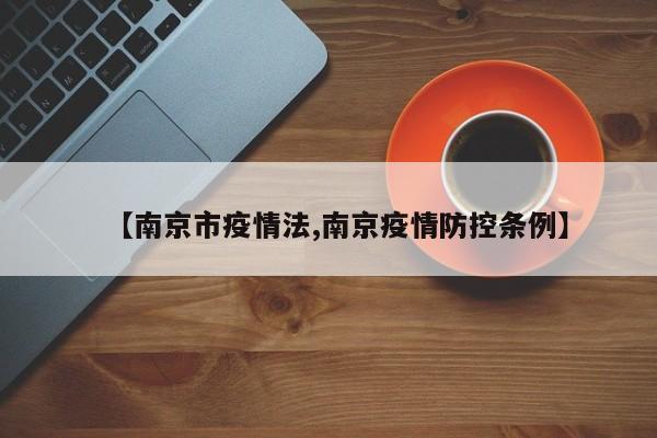 【南京市疫情法,南京疫情防控条例】