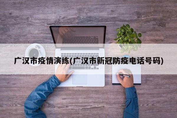 广汉市疫情演练(广汉市新冠防疫电话号码)