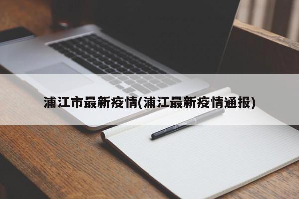 浦江市最新疫情(浦江最新疫情通报)