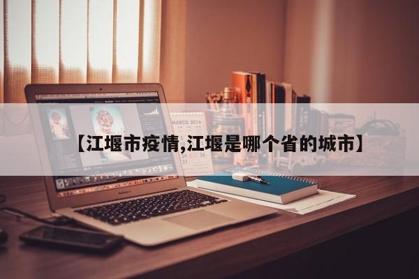 【江堰市疫情,江堰是哪个省的城市】