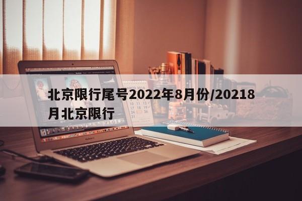 北京限行尾号2022年8月份/20218月北京限行