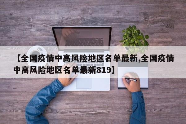 【全国疫情中高风险地区名单最新,全国疫情中高风险地区名单最新819】