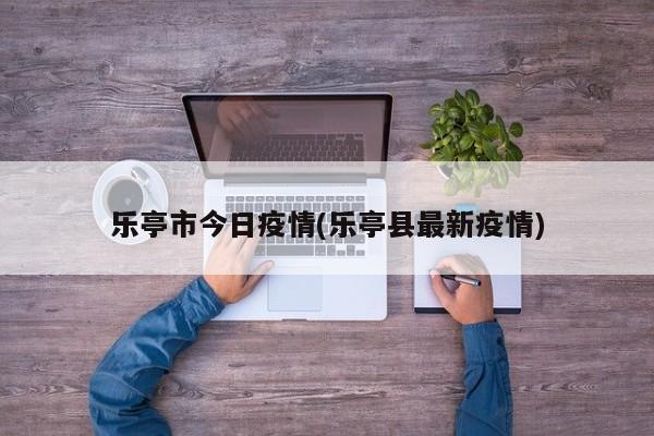 乐亭市今日疫情(乐亭县最新疫情)