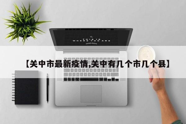 【关中市最新疫情,关中有几个市几个县】