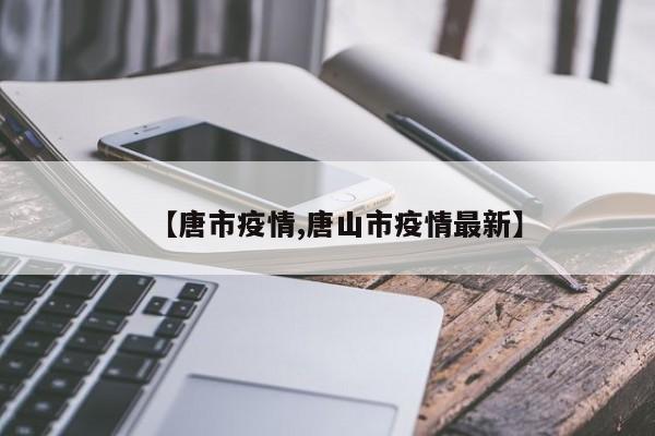 【唐市疫情,唐山市疫情最新】