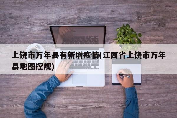 上饶市万年县有新增疫情(江西省上饶市万年县地图控规)