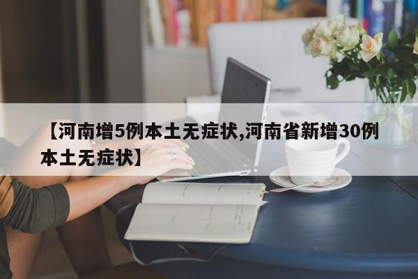 【河南增5例本土无症状,河南省新增30例本土无症状】