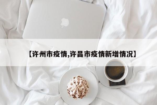 【许州市疫情,许昌市疫情新增情况】
