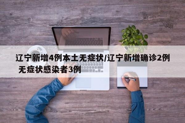 辽宁新增4例本土无症状/辽宁新增确诊2例 无症状感染者3例
