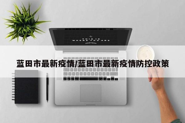 蓝田市最新疫情/蓝田市最新疫情防控政策