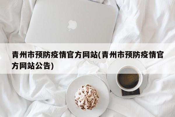 青州市预防疫情官方网站(青州市预防疫情官方网站公告)