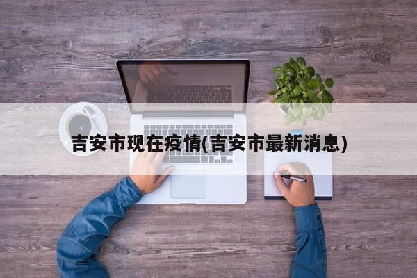 吉安市现在疫情(吉安市最新消息)