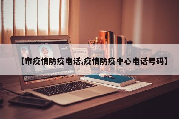 【市疫情防疫电话,疫情防疫中心电话号码】