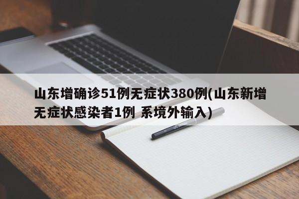 山东增确诊51例无症状380例(山东新增无症状感染者1例 系境外输入)