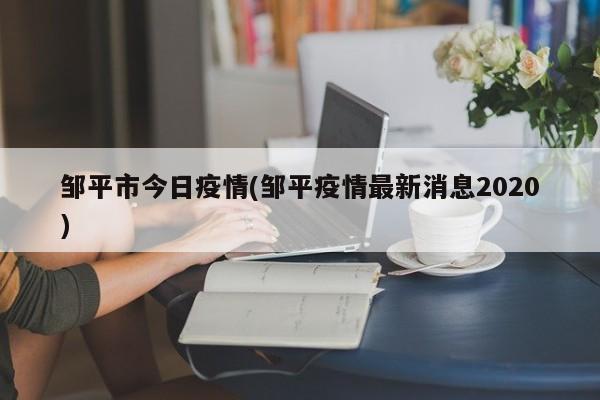 邹平市今日疫情(邹平疫情最新消息2020)