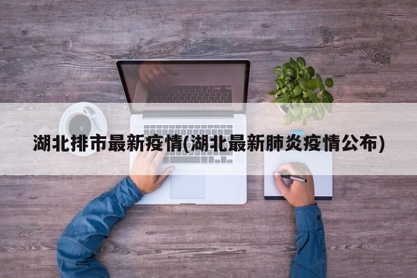 湖北排市最新疫情(湖北最新肺炎疫情公布)