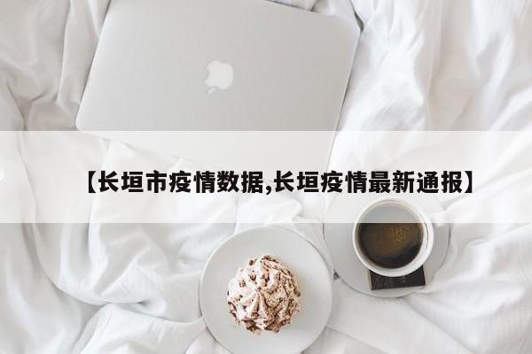 【长垣市疫情数据,长垣疫情最新通报】