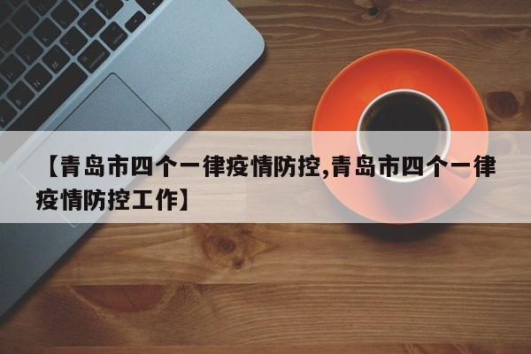 【青岛市四个一律疫情防控,青岛市四个一律疫情防控工作】