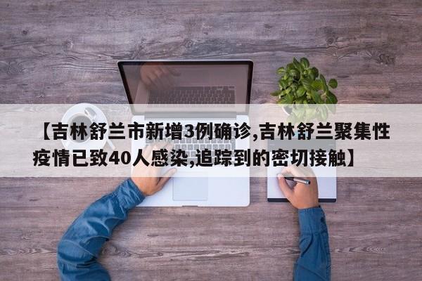 【吉林舒兰市新增3例确诊,吉林舒兰聚集性疫情已致40人感染,追踪到的密切接触】
