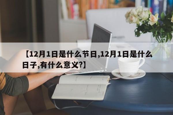 【12月1日是什么节日,12月1日是什么日子,有什么意义?】
