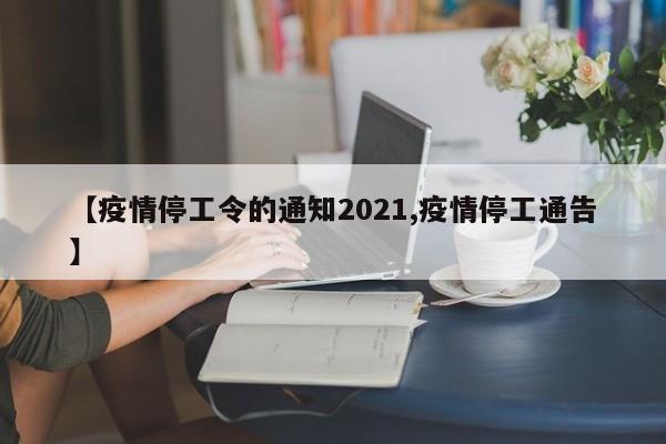 【疫情停工令的通知2021,疫情停工通告】