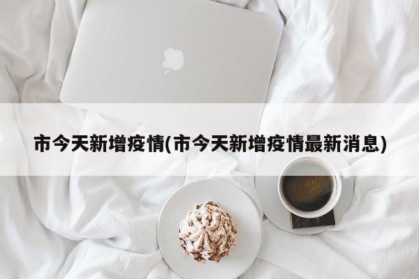 市今天新增疫情(市今天新增疫情最新消息)