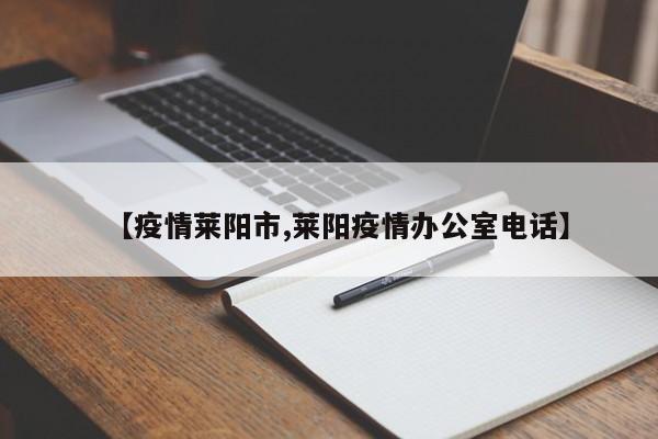 【疫情莱阳市,莱阳疫情办公室电话】