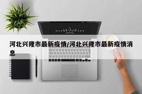 河北兴隆市最新疫情/河北兴隆市最新疫情消息