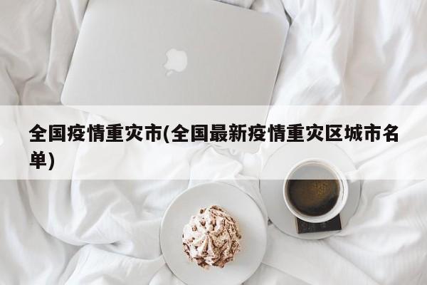 全国疫情重灾市(全国最新疫情重灾区城市名单)