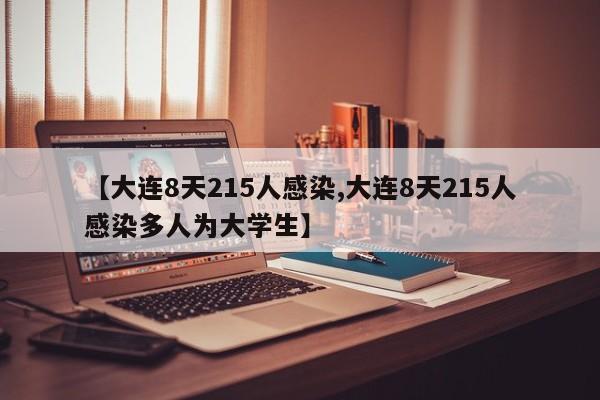 【大连8天215人感染,大连8天215人感染多人为大学生】