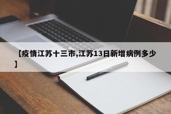 【疫情江苏十三市,江苏13日新增病例多少】