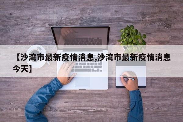【沙湾市最新疫情消息,沙湾市最新疫情消息今天】