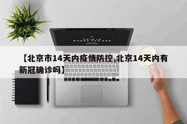 【北京市14天内疫情防控,北京14天内有新冠确诊吗】