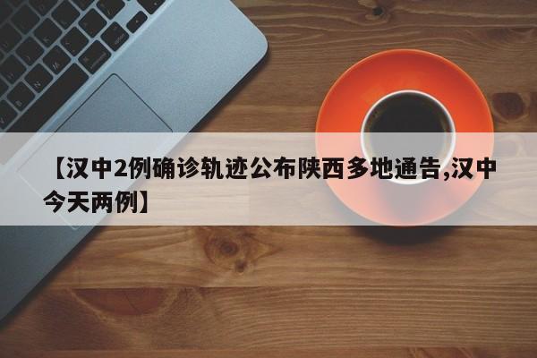 【汉中2例确诊轨迹公布陕西多地通告,汉中今天两例】