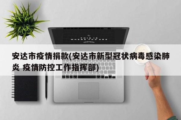 安达市疫情捐款(安达市新型冠状病毒感染肺炎 疫情防控工作指挥部)