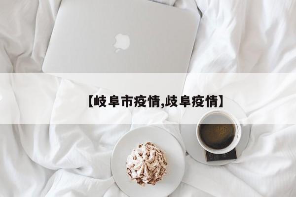 【岐阜市疫情,歧阜疫情】