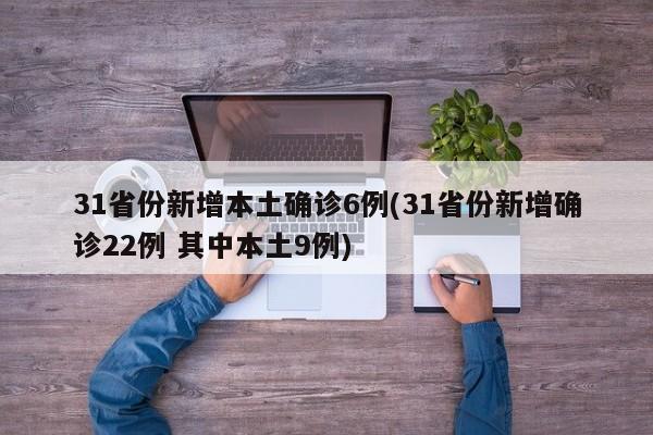 31省份新增本土确诊6例(31省份新增确诊22例 其中本土9例)