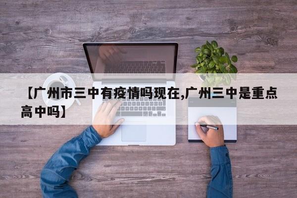 【广州市三中有疫情吗现在,广州三中是重点高中吗】