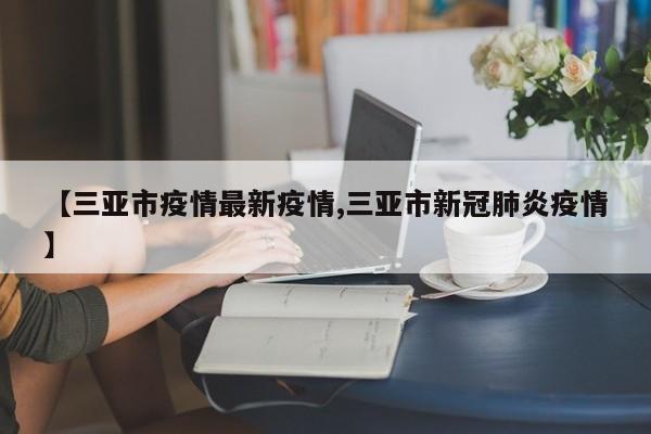 【三亚市疫情最新疫情,三亚市新冠肺炎疫情】
