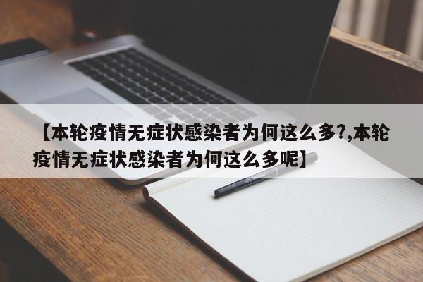 【本轮疫情无症状感染者为何这么多?,本轮疫情无症状感染者为何这么多呢】