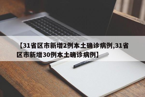 【31省区市新增2例本土确诊病例,31省区市新增30例本土确诊病例】
