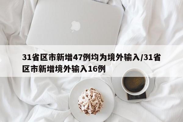 31省区市新增47例均为境外输入/31省区市新增境外输入16例